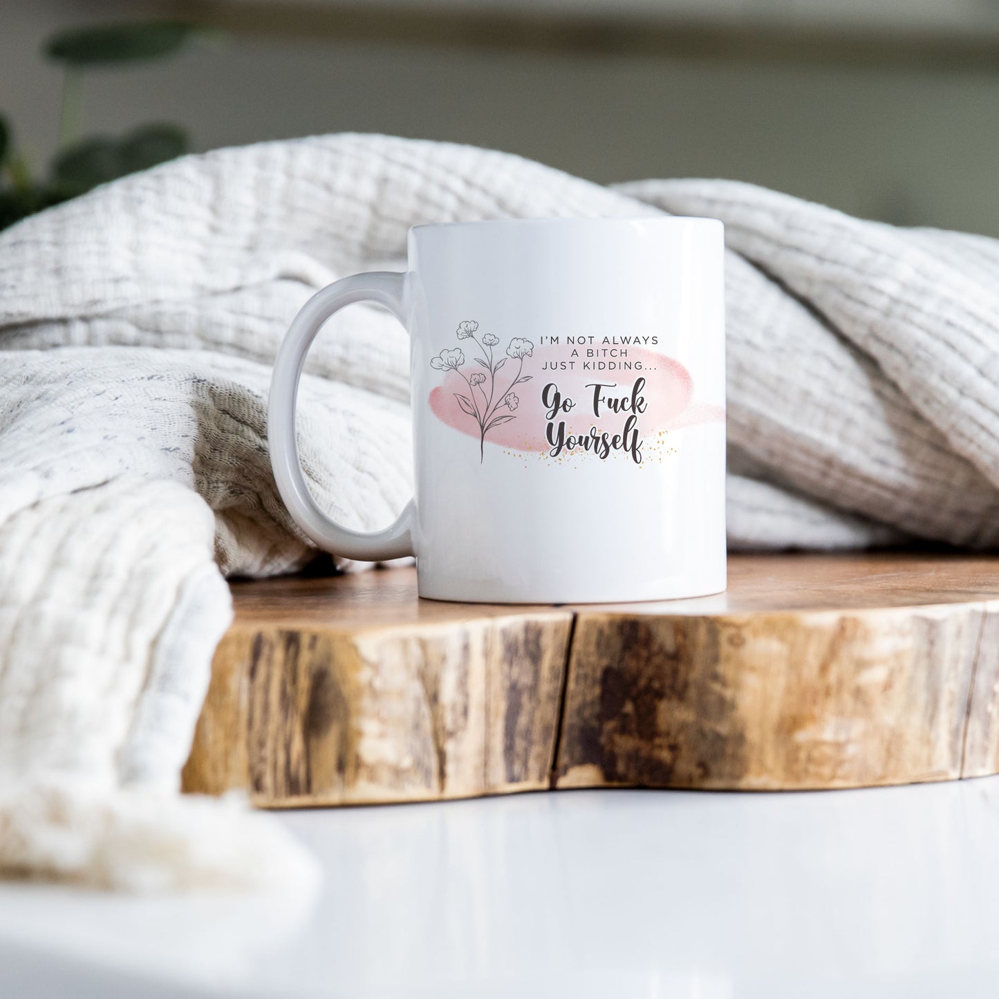 I'm Not Always a Bitch Just Kidding Go Fuck Yourself 11oz. Mug
